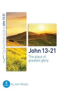 9781784983611 John 13-21 : The Place Of Greatest Glory - 8 Studies (Student/Study Guide)