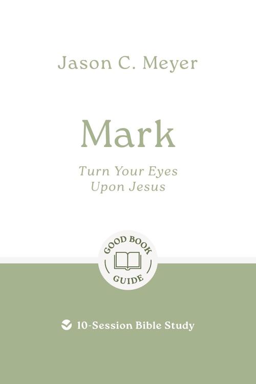 9781802541809 Mark : Turn Your Eyes Upon Jesus - 10-Session Bible Study